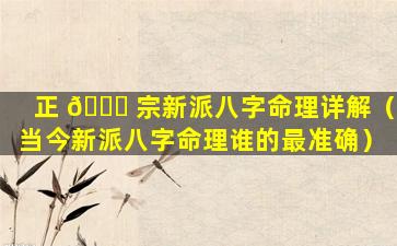 正 🐒 宗新派八字命理详解（当今新派八字命理谁的最准确）